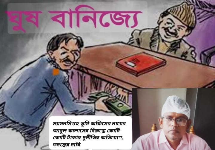 ময়মনসিংহে ভূমি অফিসের নায়েব আবুল কালামের বিরুদ্ধে কোটি কোটি টাকার দুর্নীতির অভিযোগ, তদন্তের দাবি